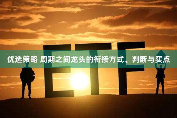 优选策略 周期之间龙头的衔接方式、判断与买点