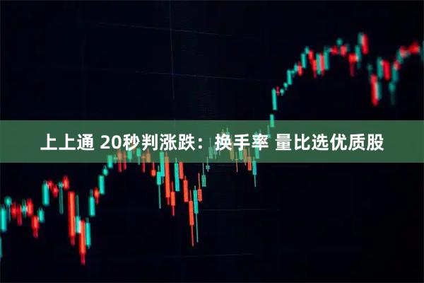 上上通 20秒判涨跌：换手率 量比选优质股