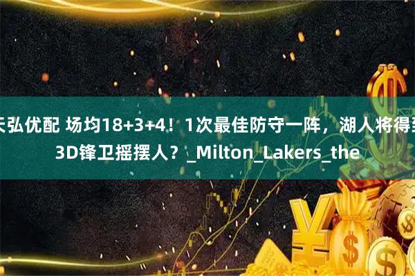天弘优配 场均18+3+4！1次最佳防守一阵，湖人将得到3D锋卫摇摆人？_Milton_Lakers_the