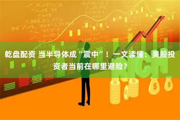 乾盘配资 当半导体成“震中”！一文读懂：美股投资者当前在哪里避险？