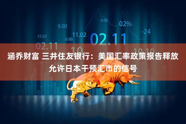 涵乔财富 三井住友银行：美国汇率政策报告释放允许日本干预汇市的信号